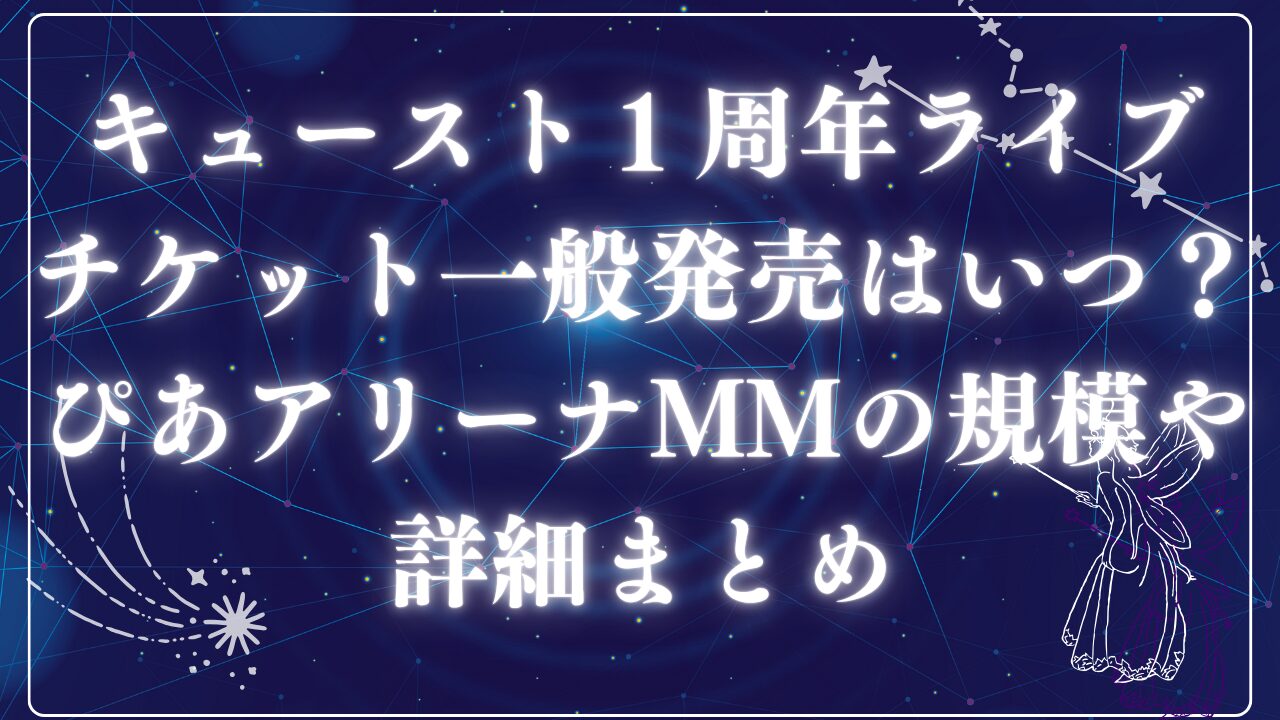 キュースト1周年ライブチケット一般発売はいつ？ぴあアリーナMMの規模や詳細まとめ